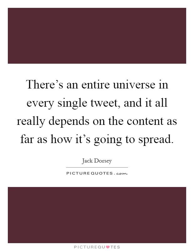 There's an entire universe in every single tweet, and it all really depends on the content as far as how it's going to spread. Picture Quote #1