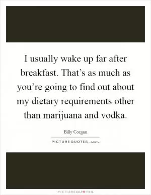 I usually wake up far after breakfast. That’s as much as you’re going to find out about my dietary requirements other than marijuana and vodka Picture Quote #1