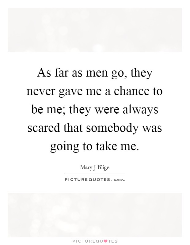 As far as men go, they never gave me a chance to be me; they were always scared that somebody was going to take me. Picture Quote #1