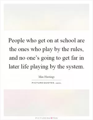 People who get on at school are the ones who play by the rules, and no one’s going to get far in later life playing by the system Picture Quote #1