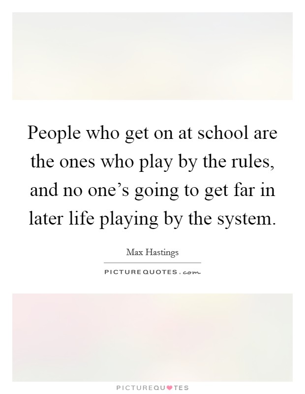 People who get on at school are the ones who play by the rules, and no one's going to get far in later life playing by the system. Picture Quote #1