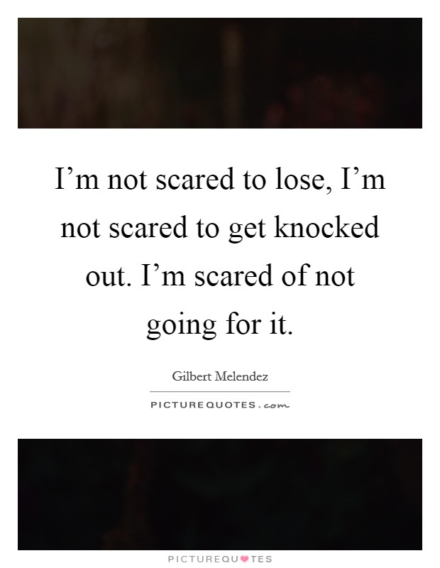 I'm not scared to lose, I'm not scared to get knocked out. I'm scared of not going for it. Picture Quote #1