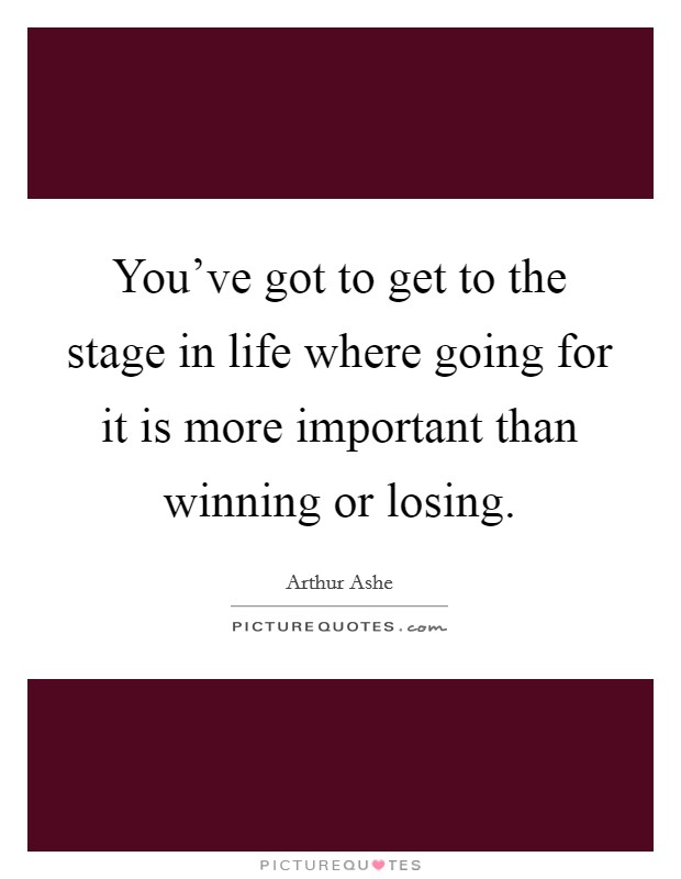 You've got to get to the stage in life where going for it is more important than winning or losing. Picture Quote #1
