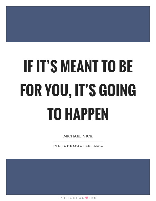 If it's meant to be for you, it's going to happen Picture Quote #1