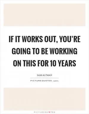 If it works out, you’re going to be working on this for 10 years Picture Quote #1