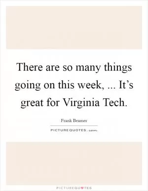 There are so many things going on this week, ... It’s great for Virginia Tech Picture Quote #1