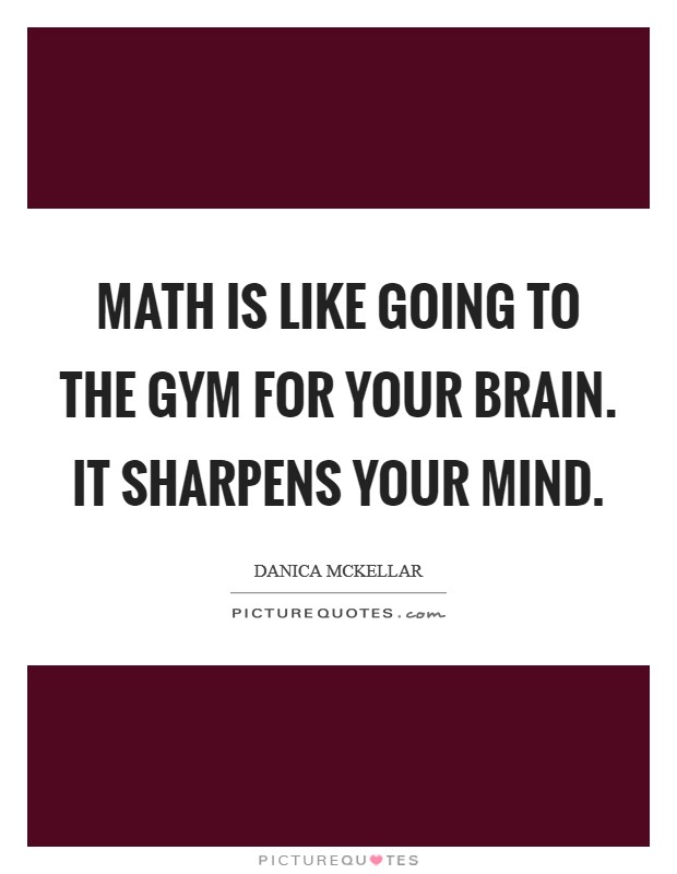 Math is like going to the gym for your brain. It sharpens your mind. Picture Quote #1