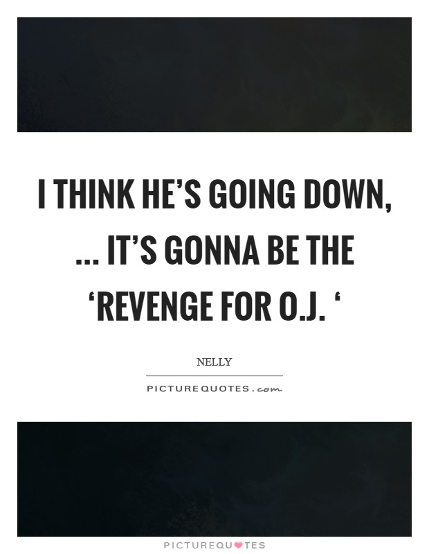 I think he's going down, ... It's gonna be the ‘Revenge for O.J. ‘ Picture Quote #1