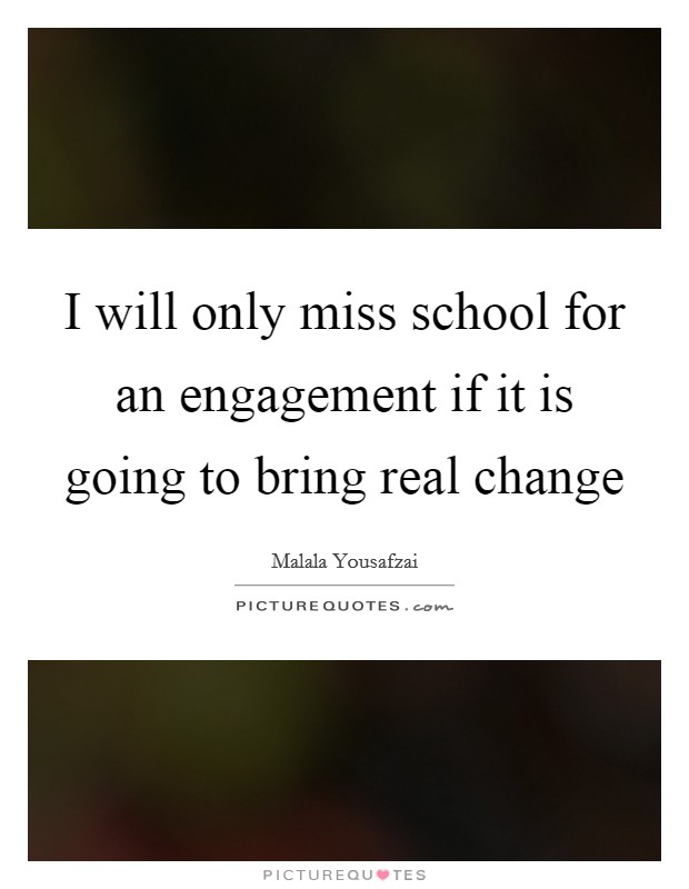 I will only miss school for an engagement if it is going to bring real change Picture Quote #1