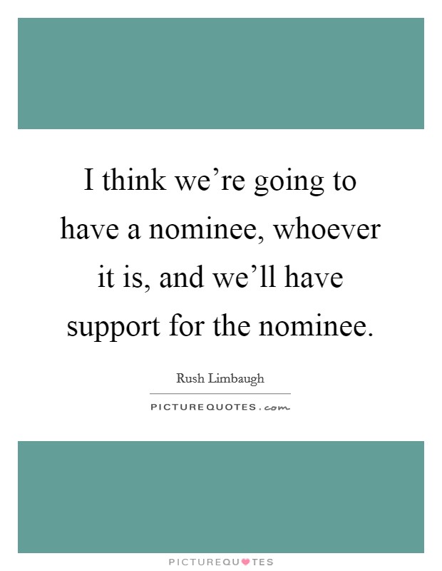 I think we're going to have a nominee, whoever it is, and we'll have support for the nominee. Picture Quote #1