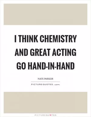 I think chemistry and great acting go hand-in-hand Picture Quote #1