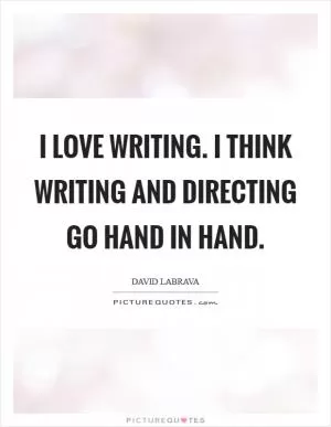 I love writing. I think writing and directing go hand in hand Picture Quote #1