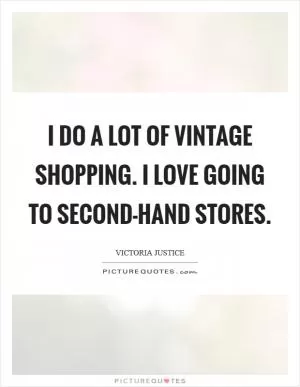 I do a lot of vintage shopping. I love going to second-hand stores Picture Quote #1