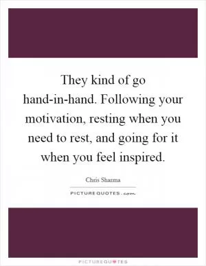 They kind of go hand-in-hand. Following your motivation, resting when you need to rest, and going for it when you feel inspired Picture Quote #1