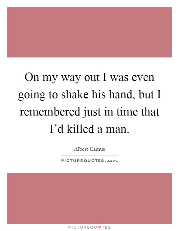 On my way out I was even going to shake his hand, but I remembered just in time that I'd killed a man. Picture Quote #1