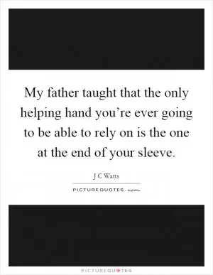 My father taught that the only helping hand you’re ever going to be able to rely on is the one at the end of your sleeve Picture Quote #1