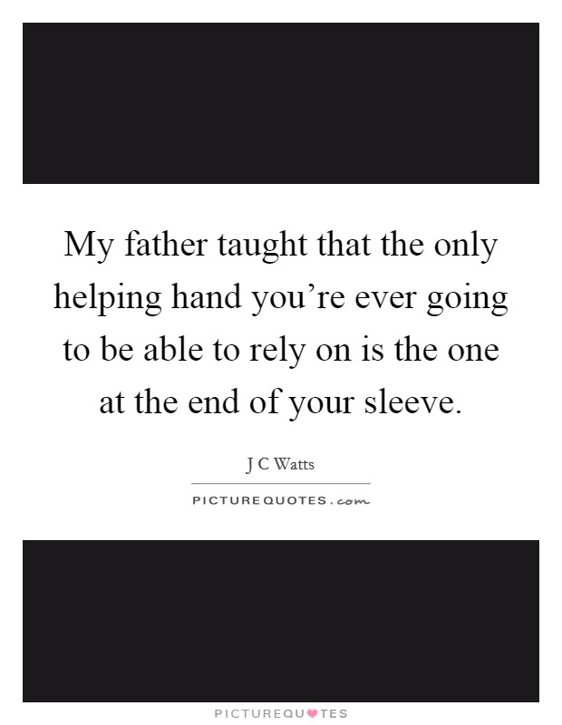 My father taught that the only helping hand you're ever going to be able to rely on is the one at the end of your sleeve. Picture Quote #1