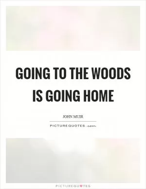 Going to the woods is going home Picture Quote #1