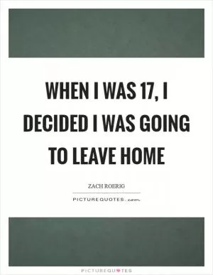 When I was 17, I decided I was going to leave home Picture Quote #1