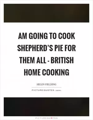 Am going to cook shepherd’s pie for them all - British home cooking Picture Quote #1