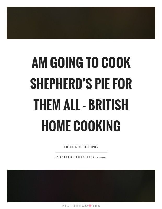 Am going to cook shepherd's pie for them all - British home cooking Picture Quote #1