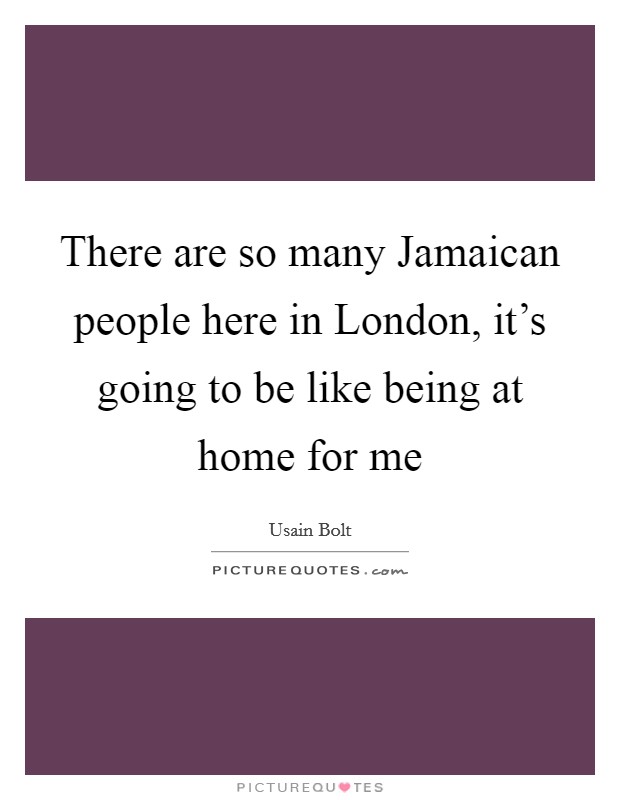 There are so many Jamaican people here in London, it's going to be like being at home for me Picture Quote #1