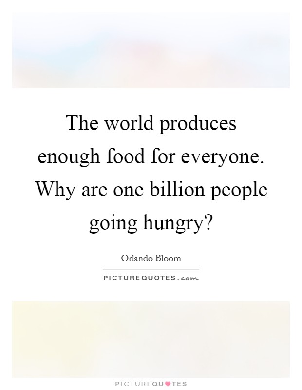 The world produces enough food for everyone. Why are one billion people going hungry? Picture Quote #1