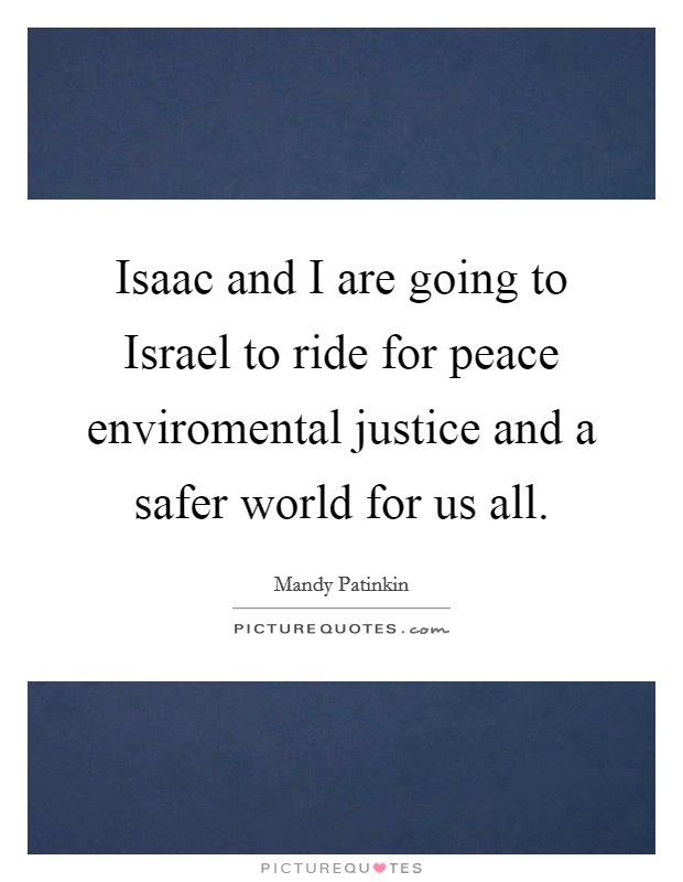 Isaac and I are going to Israel to ride for peace enviromental justice and a safer world for us all. Picture Quote #1