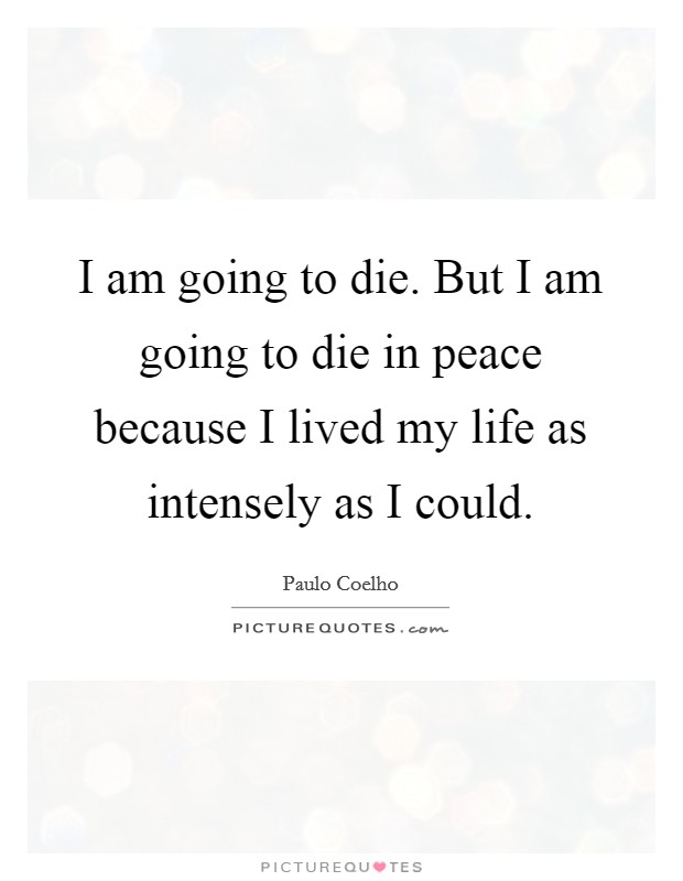 I am going to die. But I am going to die in peace because I lived my life as intensely as I could. Picture Quote #1
