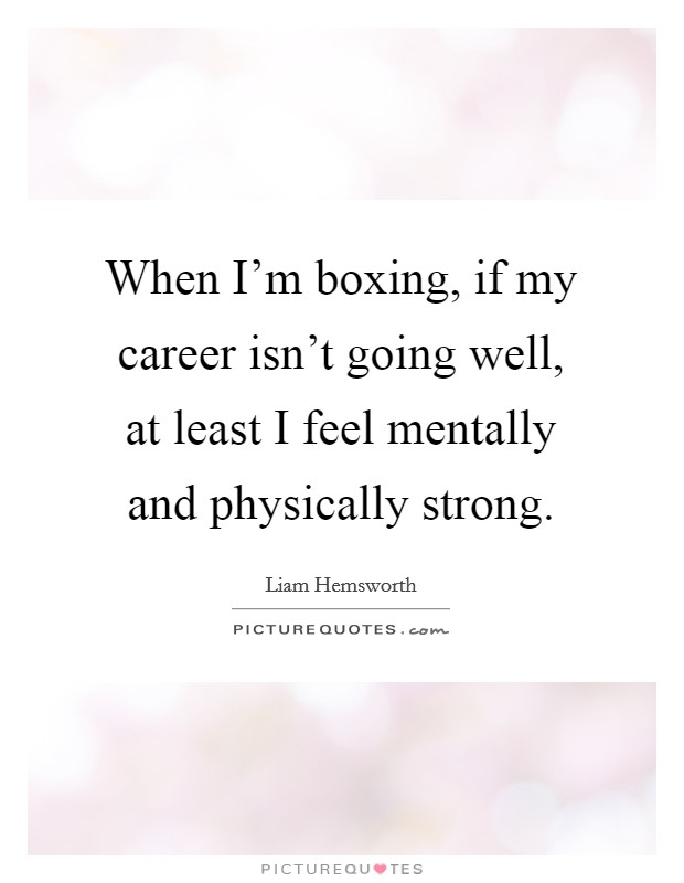 When I'm boxing, if my career isn't going well, at least I feel mentally and physically strong. Picture Quote #1