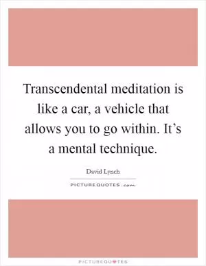 Transcendental meditation is like a car, a vehicle that allows you to go within. It’s a mental technique Picture Quote #1