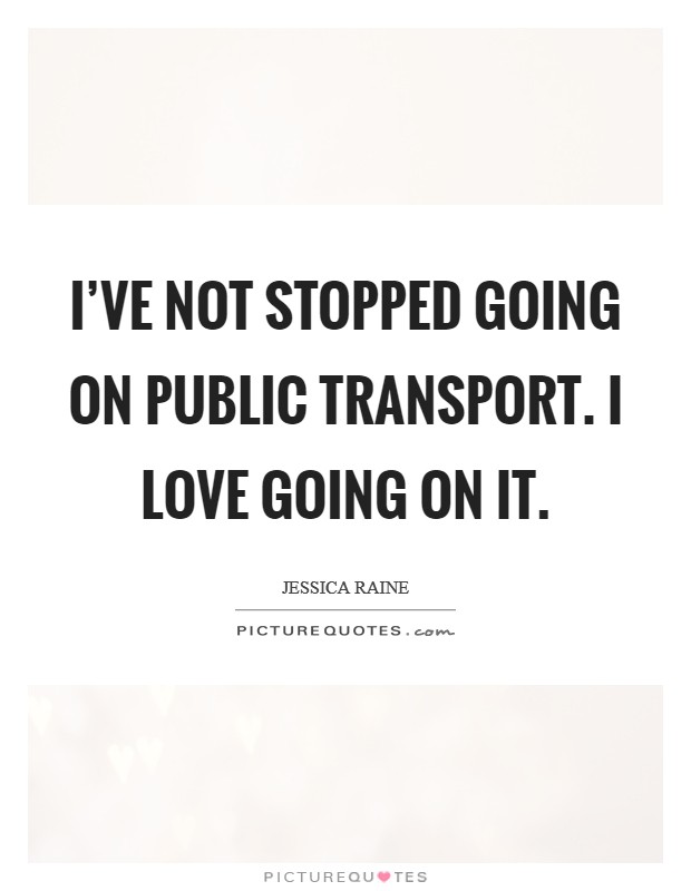 I've not stopped going on public transport. I love going on it. Picture Quote #1