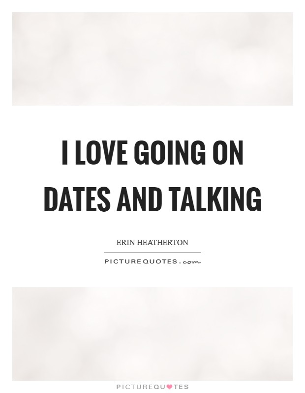 I love going on dates and talking Picture Quote #1