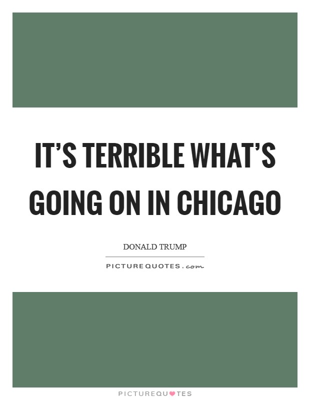 It's terrible what's going on in Chicago Picture Quote #1
