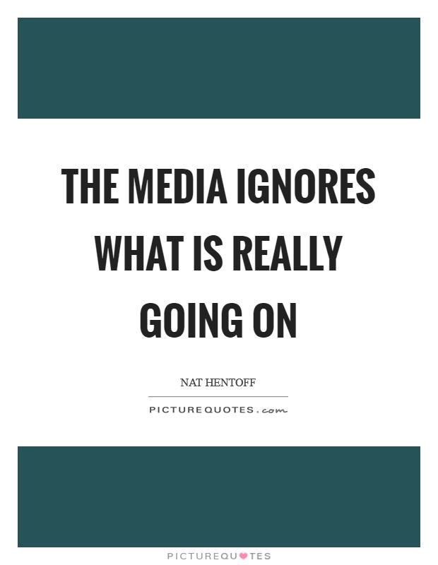 The media ignores what is really going on Picture Quote #1
