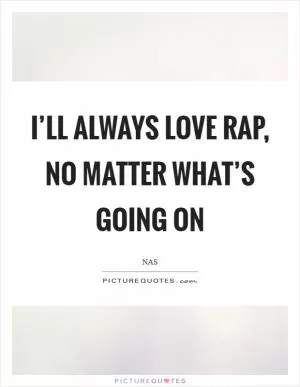 I’ll always love rap, no matter what’s going on Picture Quote #1