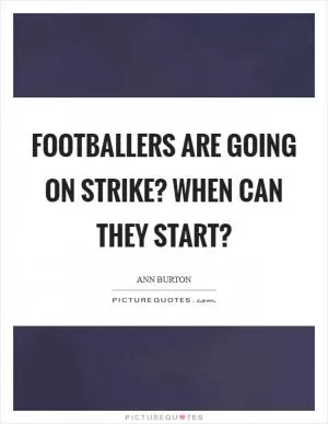 Footballers are going on strike? When can they start? Picture Quote #1