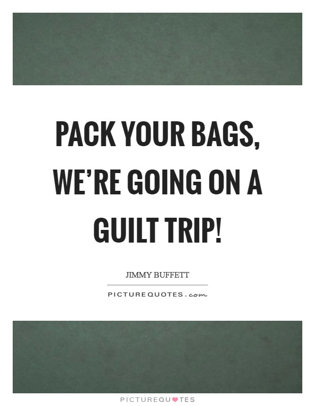 Pack your bags, we're going on a guilt trip! Picture Quote #1
