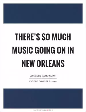 There’s so much music going on in New Orleans Picture Quote #1