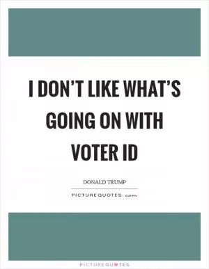 I don’t like what’s going on with voter ID Picture Quote #1