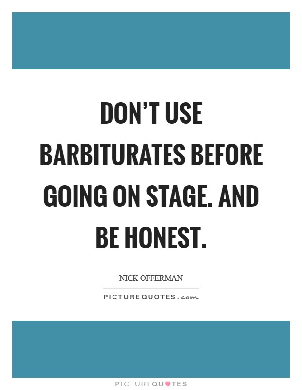 Don't use barbiturates before going on stage. And be honest. Picture Quote #1