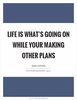 Life is what’s going on while your making other plans Picture Quote #1