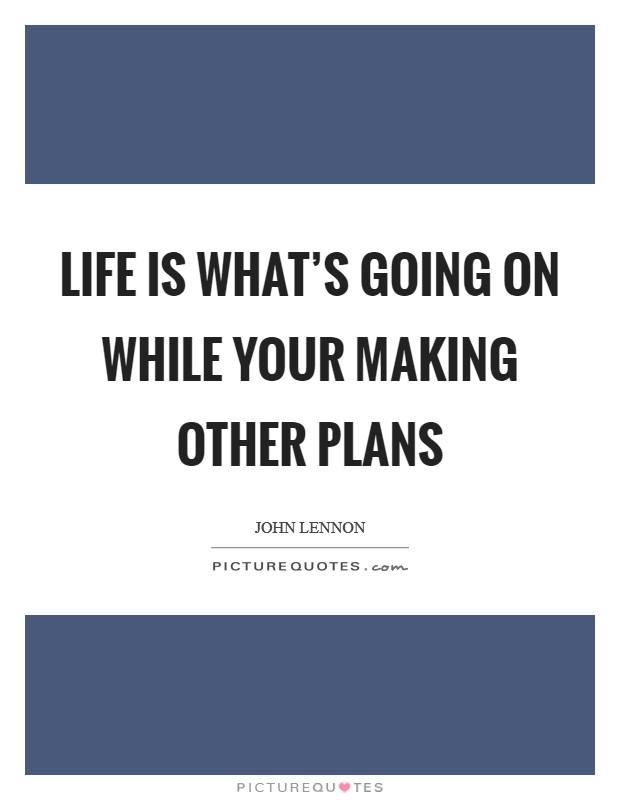 Life is what's going on while your making other plans Picture Quote #1