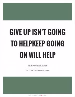 Give up isn’t going to helpKeep going on will help Picture Quote #1