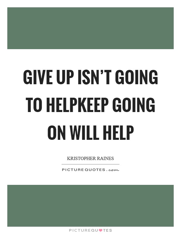 Give up isn't going to helpKeep going on will help Picture Quote #1