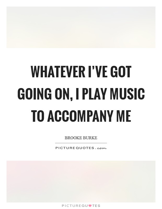 Whatever I've got going on, I play music to accompany me Picture Quote #1