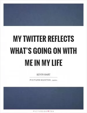 My Twitter reflects what’s going on with me in my life Picture Quote #1