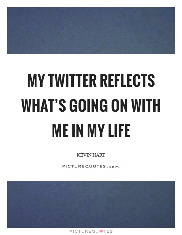 My Twitter reflects what's going on with me in my life Picture Quote #1
