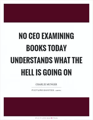 No CEO examining books today understands what the hell is going on Picture Quote #1