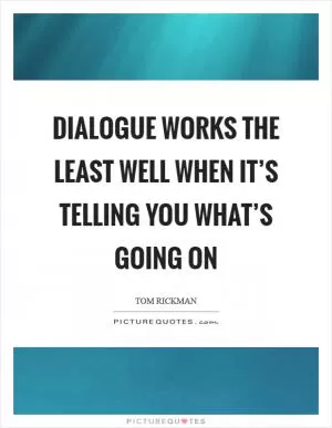 Dialogue works the least well when it’s telling you what’s going on Picture Quote #1